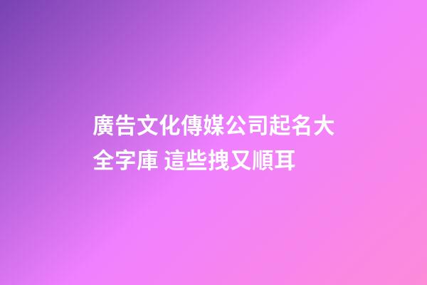 廣告文化傳媒公司起名大全字庫 這些拽又順耳-第1張-公司起名-玄機派